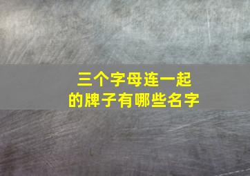 三个字母连一起的牌子有哪些名字