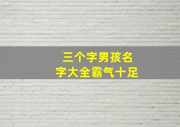 三个字男孩名字大全霸气十足