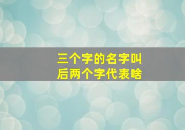 三个字的名字叫后两个字代表啥