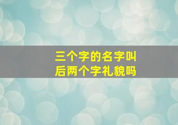 三个字的名字叫后两个字礼貌吗