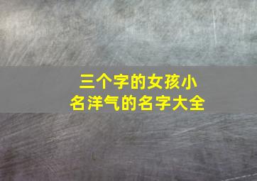 三个字的女孩小名洋气的名字大全