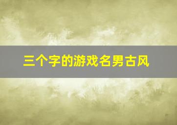 三个字的游戏名男古风