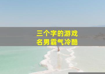 三个字的游戏名男霸气冷酷