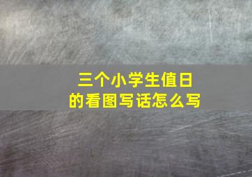 三个小学生值日的看图写话怎么写