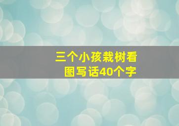 三个小孩栽树看图写话40个字