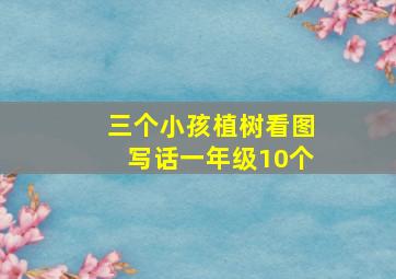 三个小孩植树看图写话一年级10个