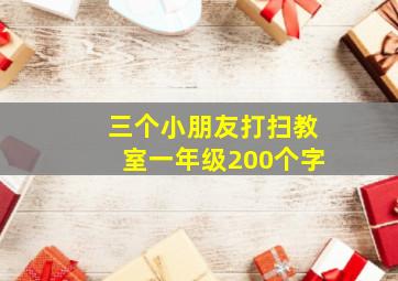 三个小朋友打扫教室一年级200个字