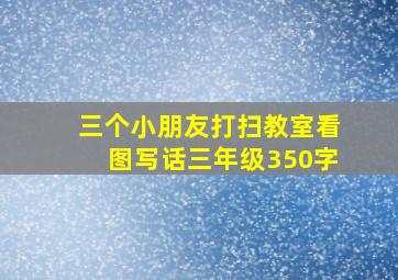 三个小朋友打扫教室看图写话三年级350字