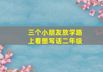 三个小朋友放学路上看图写话二年级