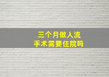 三个月做人流手术需要住院吗