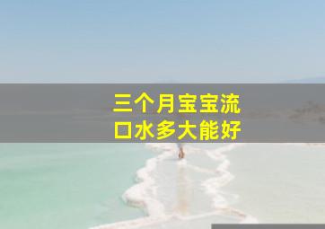 三个月宝宝流口水多大能好