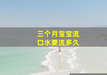 三个月宝宝流口水要流多久