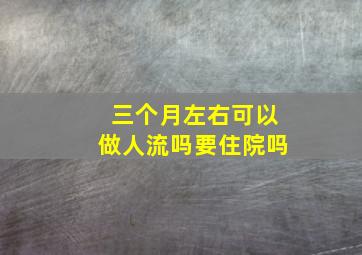 三个月左右可以做人流吗要住院吗