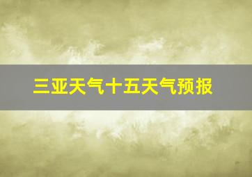 三亚天气十五天气预报