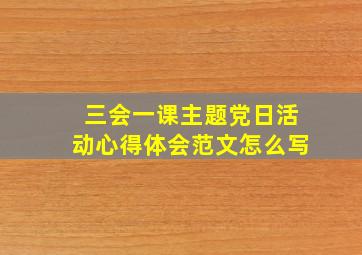 三会一课主题党日活动心得体会范文怎么写