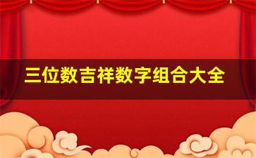 三位数吉祥数字组合大全