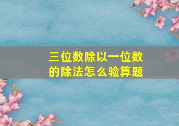 三位数除以一位数的除法怎么验算题