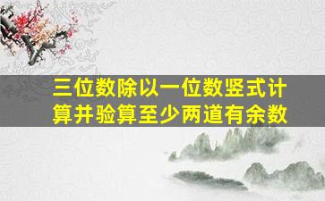 三位数除以一位数竖式计算并验算至少两道有余数