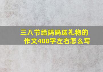 三八节给妈妈送礼物的作文400字左右怎么写