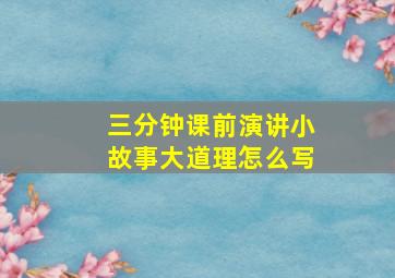 三分钟课前演讲小故事大道理怎么写