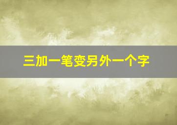 三加一笔变另外一个字