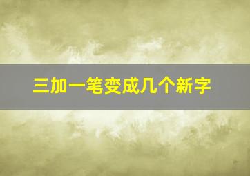 三加一笔变成几个新字