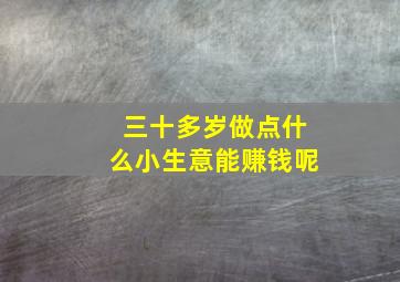 三十多岁做点什么小生意能赚钱呢