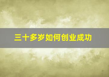 三十多岁如何创业成功