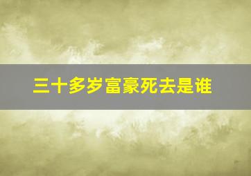 三十多岁富豪死去是谁