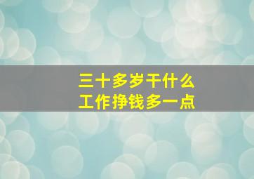 三十多岁干什么工作挣钱多一点