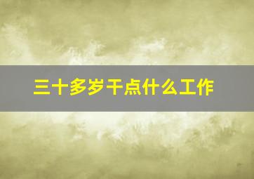 三十多岁干点什么工作