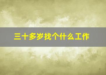 三十多岁找个什么工作