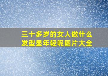 三十多岁的女人做什么发型显年轻呢图片大全