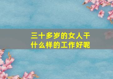 三十多岁的女人干什么样的工作好呢