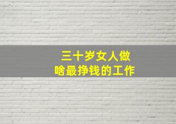 三十岁女人做啥最挣钱的工作