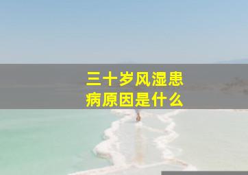 三十岁风湿患病原因是什么