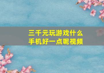 三千元玩游戏什么手机好一点呢视频