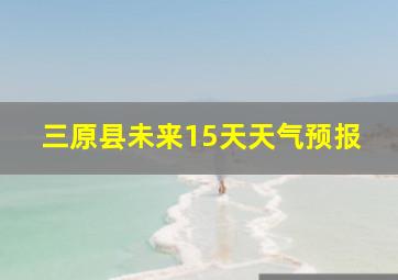 三原县未来15天天气预报