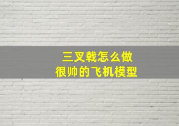 三叉戟怎么做很帅的飞机模型