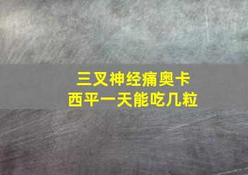 三叉神经痛奥卡西平一天能吃几粒