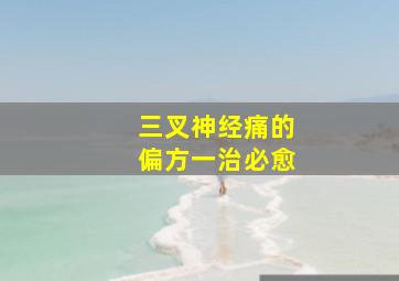 三叉神经痛的偏方一治必愈