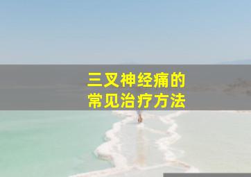 三叉神经痛的常见治疗方法