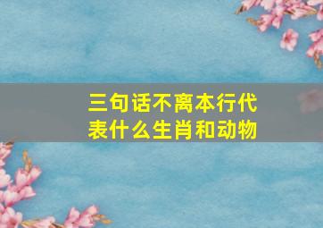 三句话不离本行代表什么生肖和动物