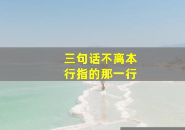 三句话不离本行指的那一行