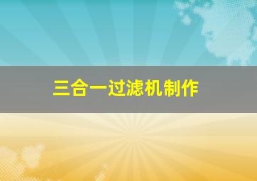 三合一过滤机制作