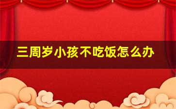 三周岁小孩不吃饭怎么办