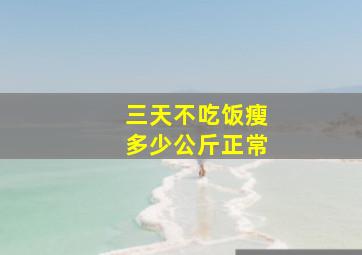 三天不吃饭瘦多少公斤正常