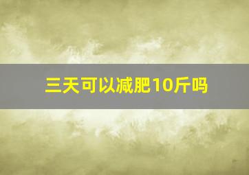 三天可以减肥10斤吗