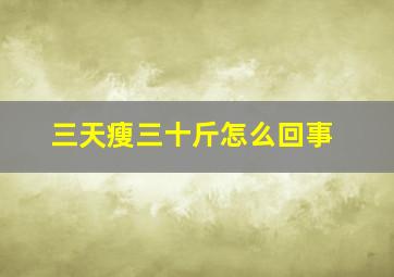 三天瘦三十斤怎么回事