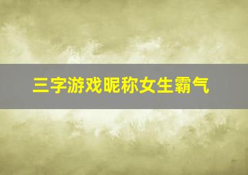 三字游戏昵称女生霸气